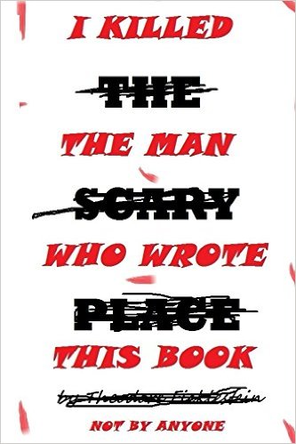 I Killed The Man Who Wrote This Book by Theodore Ficklestein